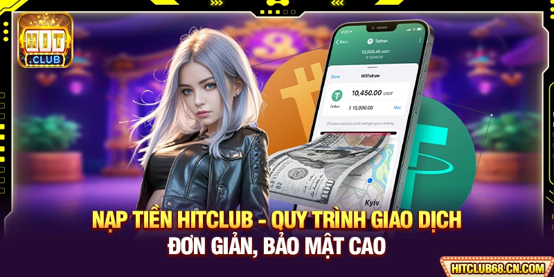 Nạp Tiền HITCLUB - Quy Trình Giao Dịch Đơn Giản, Bảo Mật Cao