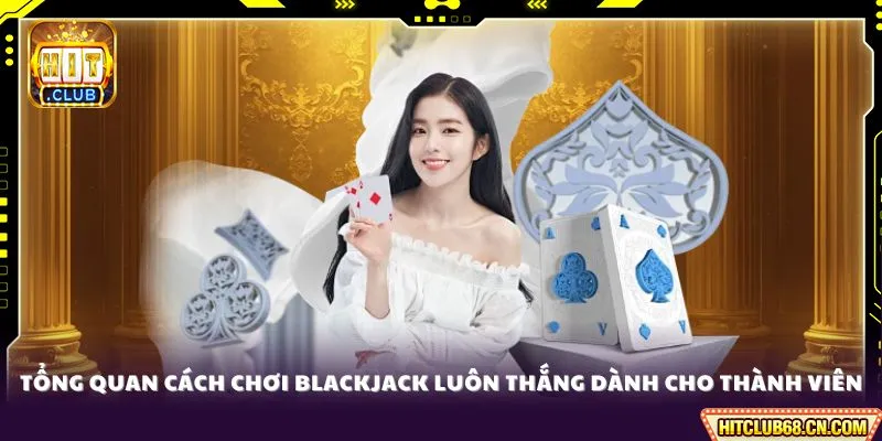 Tổng quan cách chơi Blackjack luôn thắng dành cho thành viên